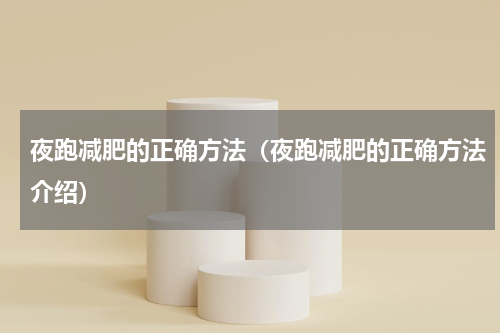 夜跑减肥的正确方法（夜跑减肥的正确方法介绍）