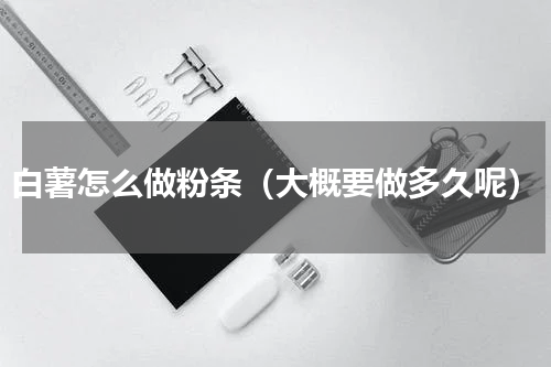 白薯怎么做粉条（大概要做多久呢）
