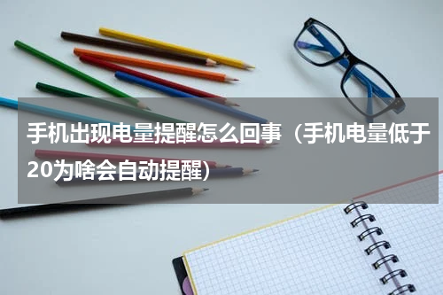 手机出现电量提醒怎么回事（手机电量低于20为啥会自动提醒）