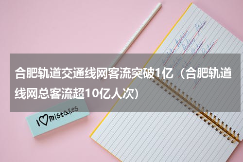 合肥轨道交通线网客流突破1亿（合肥轨道线网总客流超10亿人次）