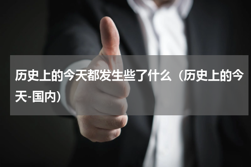 历史上的今天都发生些了什么（历史上的今天-国内）