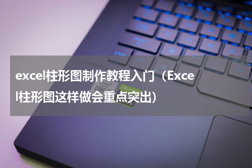 excel柱形图制作教程入门（Excel柱形图这样做会重点突出）