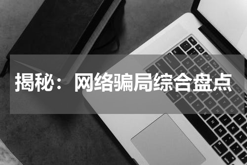 揭秘：网络骗局综合盘点