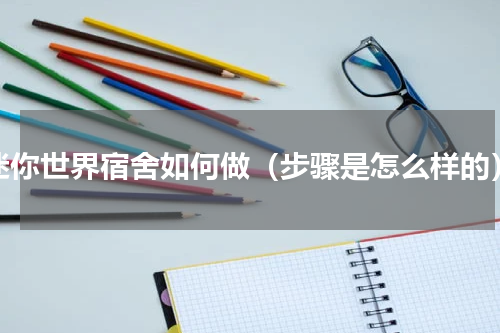 迷你世界宿舍如何做（步骤是怎么样的）