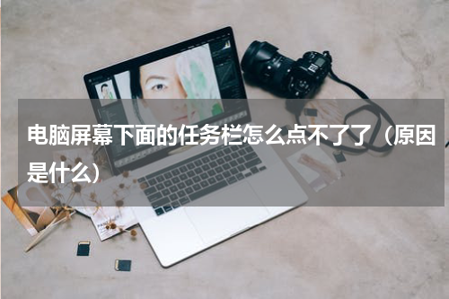 电脑屏幕下面的任务栏怎么点不了了（原因是什么）
