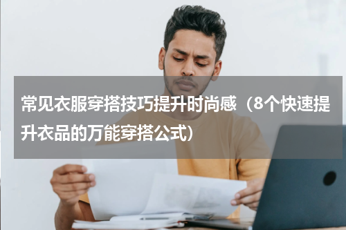 常见衣服穿搭技巧提升时尚感（8个快速提升衣品的万能穿搭公式）