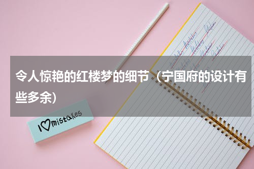 令人惊艳的红楼梦的细节（宁国府的设计有些多余）