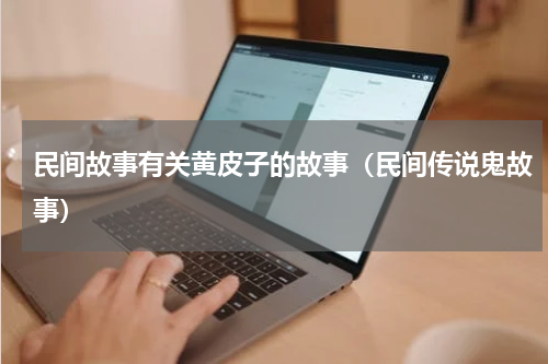 民间故事有关黄皮子的故事（民间传说鬼故事）