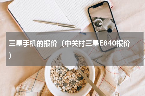 三星手机的报价（中关村三星E840报价）
