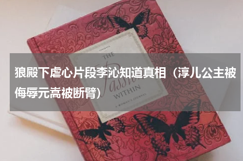 狼殿下虐心片段李沁知道真相（淳儿公主被侮辱元嵩被断臂）