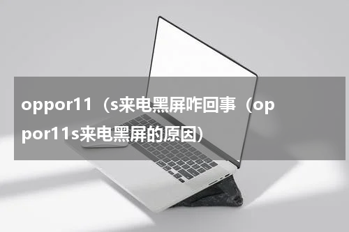 oppor11（s来电黑屏咋回事（oppor11s来电黑屏的原因）