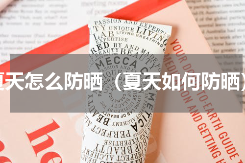 夏天怎么防晒（夏天如何防晒）