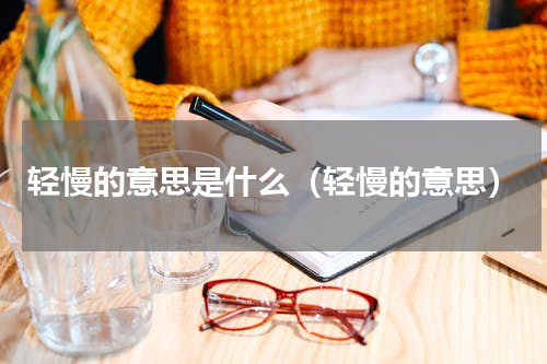 轻慢的意思是什么（轻慢的意思）