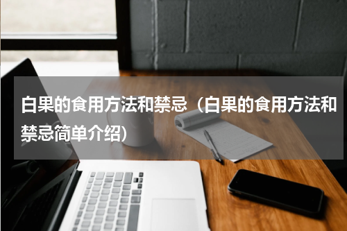 白果的食用方法和禁忌（白果的食用方法和禁忌简单介绍）