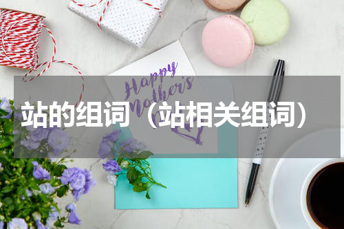 站的组词（站相关组词）