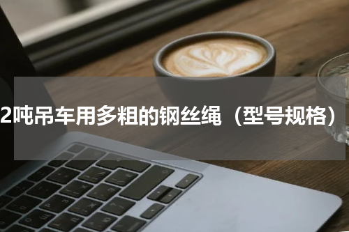 12吨吊车用多粗的钢丝绳（型号规格）
