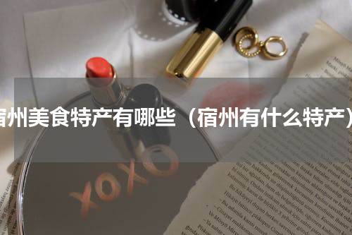 宿州美食特产有哪些（宿州有什么特产）
