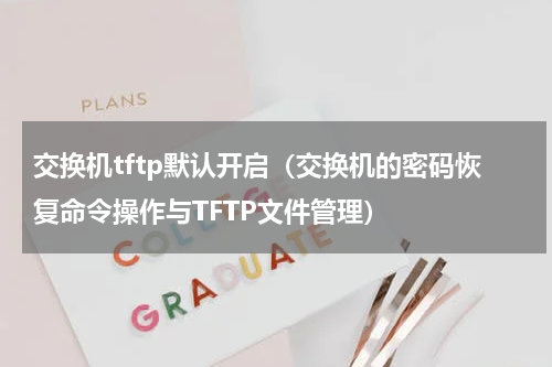 交换机tftp默认开启（交换机的密码恢复命令操作与TFTP文件管理）