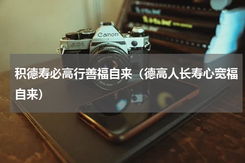 积德寿必高行善福自来（德高人长寿心宽福自来）