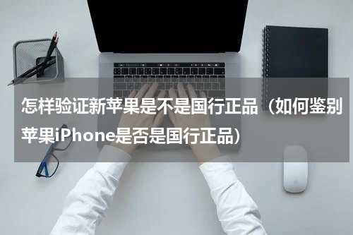 怎样验证新苹果是不是国行正品（如何鉴别苹果iPhone是否是国行正品）