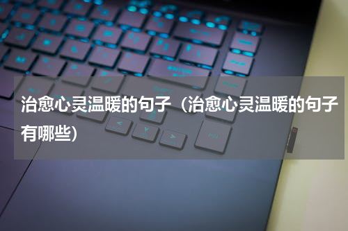 治愈心灵温暖的句子（治愈心灵温暖的句子有哪些）