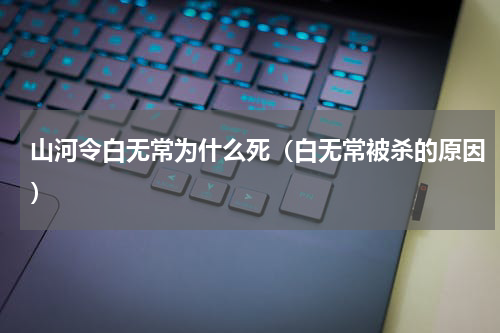 山河令白无常为什么死（白无常被杀的原因）