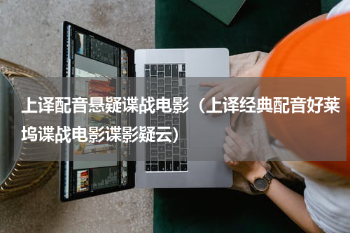 上译配音悬疑谍战电影（上译经典配音好莱坞谍战电影谍影疑云）
