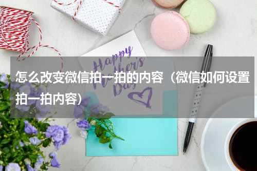 怎么改变微信拍一拍的内容（微信如何设置拍一拍内容）
