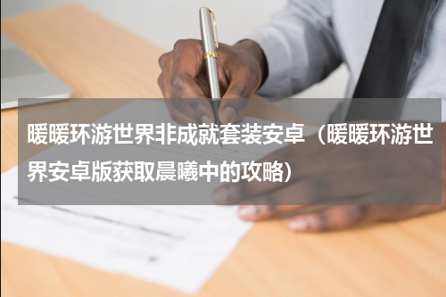 暖暖环游世界非成就套装安卓（暖暖环游世界安卓版获取晨曦中的攻略）