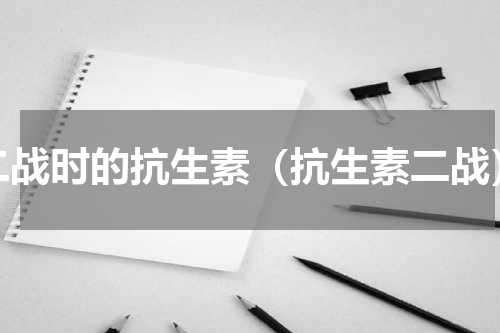 二战时的抗生素（抗生素二战）