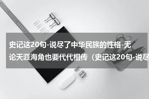史记这20句-说尽了中华民族的性格-无论天涯海角也要代代相传（史记这20句-说尽了中华民族的性格-无论天涯海角也要代代相传）