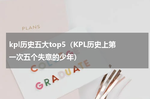 kpl历史五大top5（KPL历史上第一次五个失意的少年）