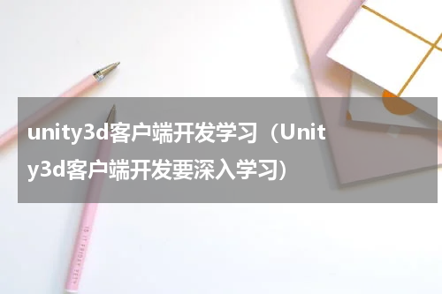 unity3d客户端开发学习（Unity3d客户端开发要深入学习）