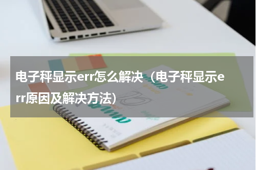 电子秤显示err怎么解决（电子秤显示err原因及解决方法）
