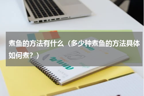 煮鱼的方法有什么（多少种煮鱼的方法具体如何煮？）