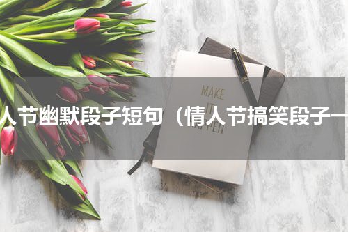 情人节幽默段子短句（情人节搞笑段子一）