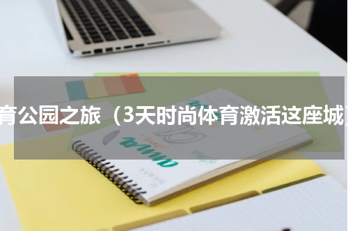体育公园之旅（3天时尚体育激活这座城）