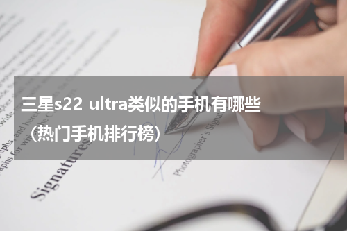 三星s22 ultra类似的手机有哪些（热门手机排行榜）