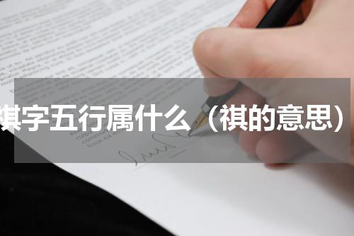 祺字五行属什么（祺的意思）