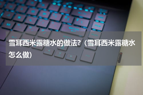 雪耳西米露糖水的做法?（雪耳西米露糖水怎么做）