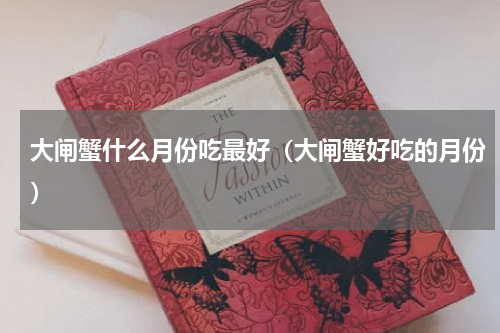 大闸蟹什么月份吃最好（大闸蟹好吃的月份）
