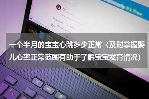 一个半月的宝宝心跳多少正常（及时掌握婴儿心率正常范围有助于了解宝宝发育情况）