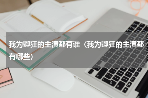 我为卿狂的主演都有谁（我为卿狂的主演都有哪些）