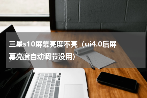 三星s10屏幕亮度不亮（ui4.0后屏幕亮度自动调节没用）