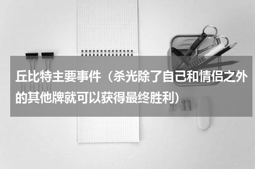 丘比特主要事件（杀光除了自己和情侣之外的其他牌就可以获得最终胜利）