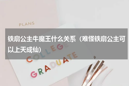 铁扇公主牛魔王什么关系（难怪铁扇公主可以上天成仙）