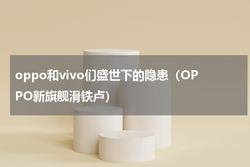 oppo和vivo们盛世下的隐患（OPPO新旗舰滑铁卢）