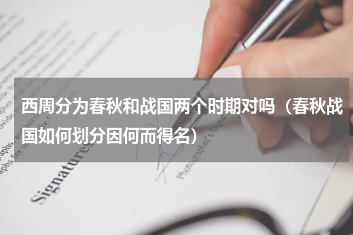 西周分为春秋和战国两个时期对吗（春秋战国如何划分因何而得名）
