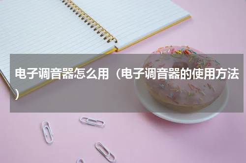电子调音器怎么用（电子调音器的使用方法）