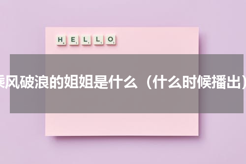 乘风破浪的姐姐是什么（什么时候播出）